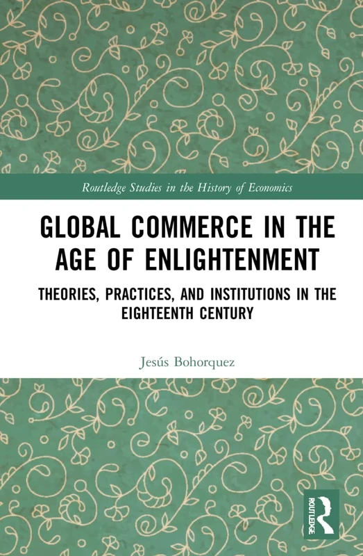 Global Commerce in the Age of Enlightenment: Theories, Practices, and Institutions in the Eighteenth Century (Routledge Studies in the History of Economics)