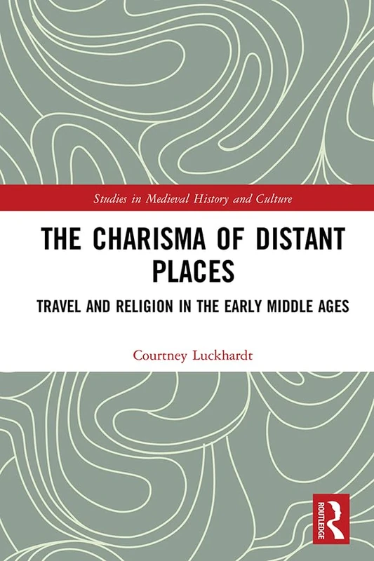 The Charisma of Distant Places: Travel and Religion in the Early Middle Ages (Studies in Medieval History and Culture)
