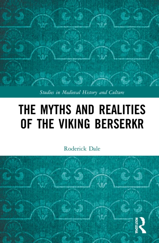 The Myths and Realities of the Viking Berserkr (Studies in Medieval History and Culture)