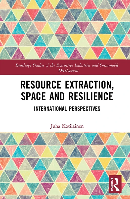 Resource Extraction, Space and Resilience: International Perspectives (Routledge Studies of the Extractive Industries and Sustainable Development)