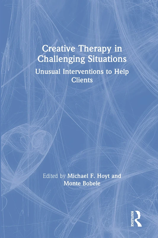 Creative Therapy in Challenging Situations: Unusual Interventions to Help Clients