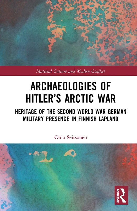 Archaeologies of Hitler’s Arctic War: Heritage of the Second World War German Military Presence in Finnish Lapland (Material Culture and Modern Conflict) - Image 1
