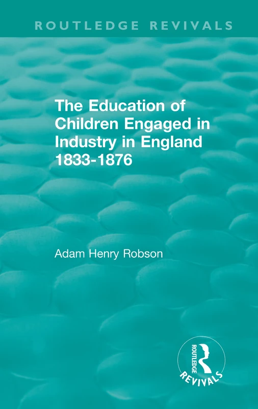 The Education of Children Engaged in Industry in England 1833-1876 (Routledge Revivals)