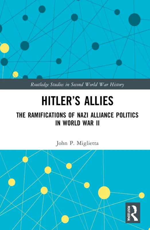 Hitler’s Allies: The Ramifications of Nazi Alliance Politics in World War II (Routledge Studies in Second World War History)