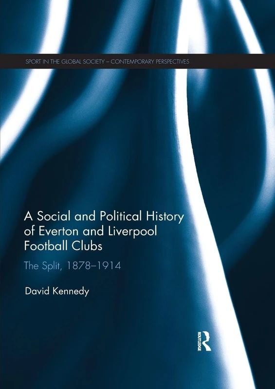 A Social and Political History of Everton and Liverpool Football Clubs: The Split, 1878-1914 (Sport in the Global Society – Contemporary Perspectives)