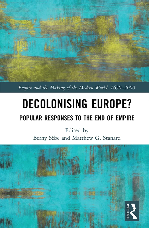 Decolonising Europe?: Popular Responses to the End of Empire (Empire and the Making of the Modern World, 1650-2000)