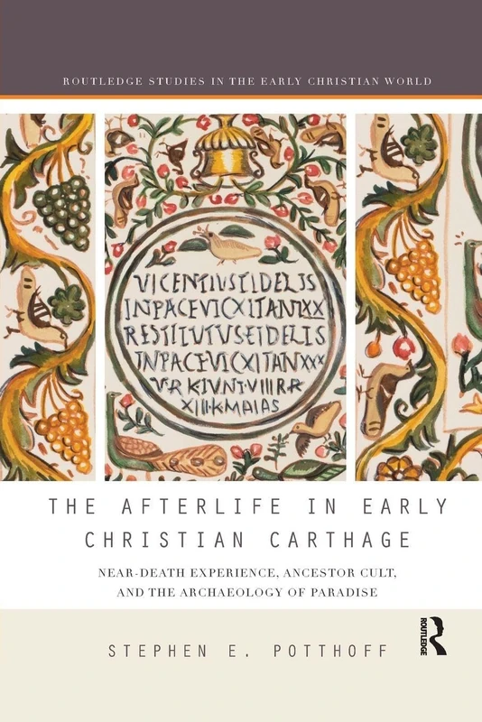 The Afterlife in Early Christian Carthage: Near-Death Experiences, Ancestor Cult, and the Archaeology of Paradise (Routledge Studies in the Early Christian World)