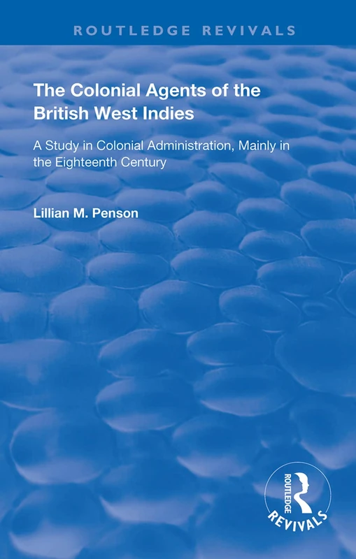 The Colonial Agents of the British West Indies: A Study in Colonial Administration Mainly in the Eighteenth Century (Routledge Revivals)
