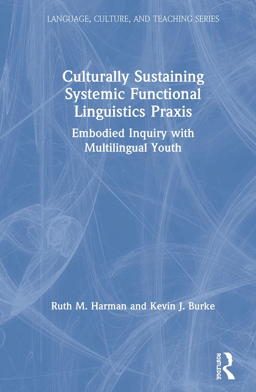 Culturally Sustaining Systemic Functional Linguistics Praxis: Embodied Inquiry with Multilingual Youth (Language, Culture, and Teaching Series)