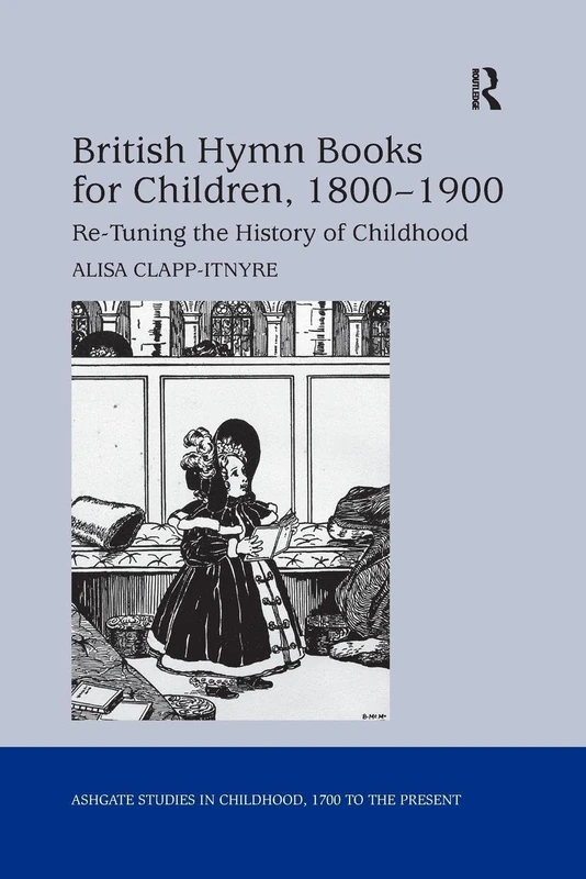British Hymn Books for Children, 1800-1900: Re-Tuning the History of Childhood (Studies in Childhood, 1700 to the Present)