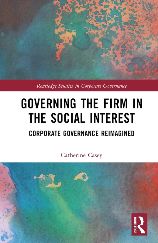 Governing the Firm in the Social Interest: Corporate Governance Reimagined (Routledge Studies in Corporate Governance)