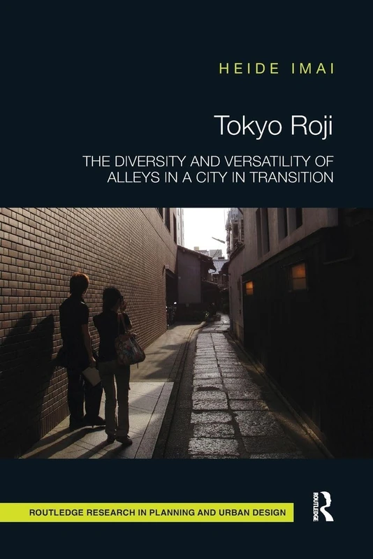 Tokyo Roji: The Diversity and Versatility of Alleys in a City in Transition (Routledge Research in Planning and Urban Design)