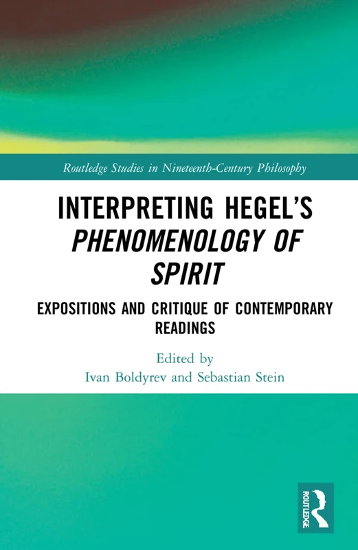Interpreting Hegel’s Phenomenology of Spirit: Expositions and Critique of Contemporary Readings (Routledge Studies in Nineteenth-Century Philosophy)