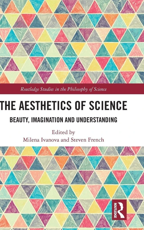 The Aesthetics of Science: Beauty, Imagination and Understanding (Routledge Studies in the Philosophy of Science)