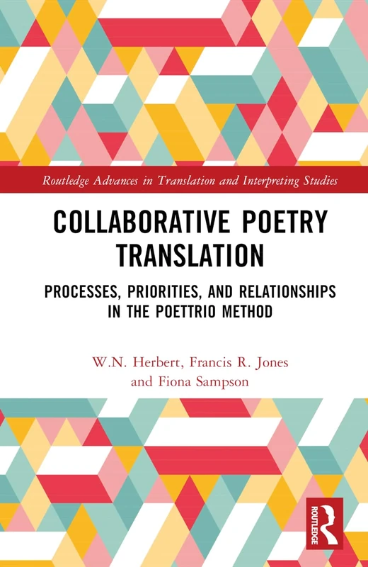 Collaborative Poetry Translation: Processes, Priorities, and Relationships in the Poettrio Method (Routledge Advances in Translation and Interpreting Studies)