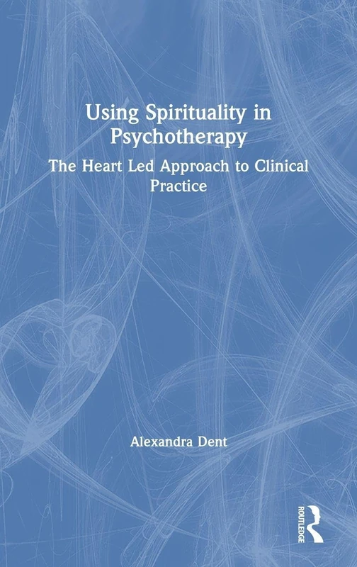 Using Spirituality in Psychotherapy: The Heart Led Approach to Clinical Practice