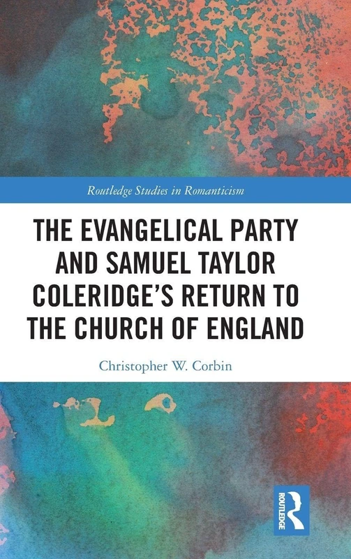 The Evangelical Party and Samuel Taylor Coleridge’s Return to the Church of England (Routledge Studies in Romanticism)
