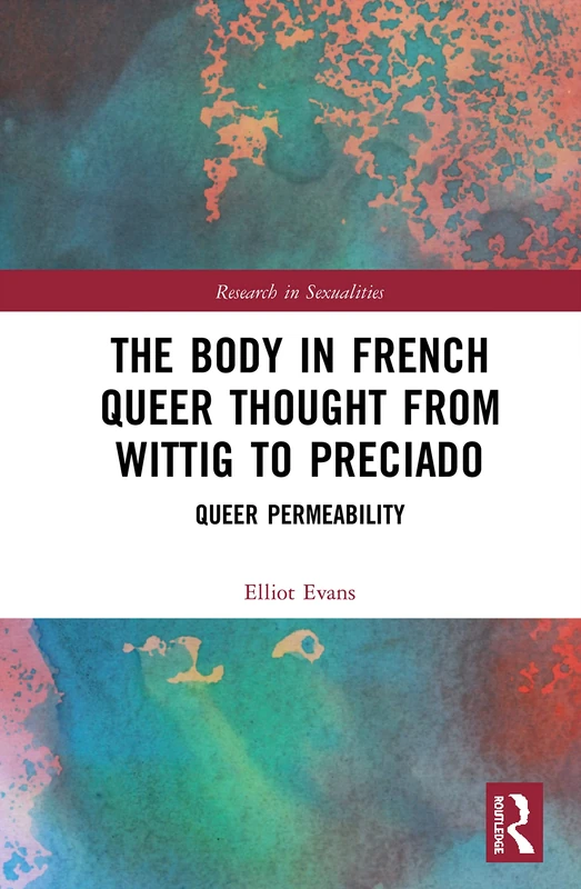 The Body in French Queer Thought from Wittig to Preciado: Queer Permeability (Research in Sexualities)
