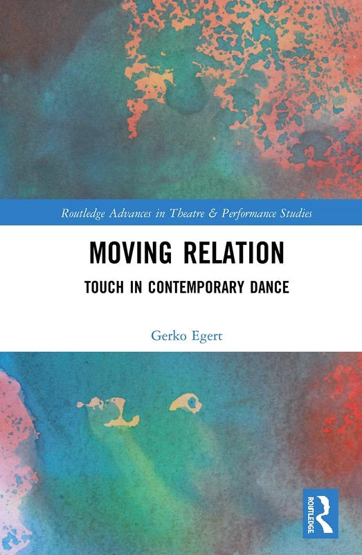 Moving Relation: Touch in Contemporary Dance (Routledge Advances in Theatre & Performance Studies)