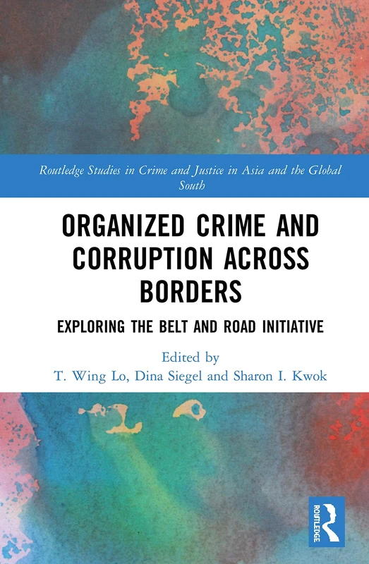 Organized Crime and Corruption Across Borders: Exploring the Belt and Road Initiative (Routledge Studies in Crime and Justice in Asia and the Global South)