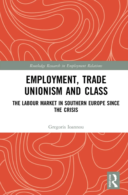 Employment, Trade Unionism, and Class: The Labour Market in Southern Europe since the Crisis (Routledge Research in Employment Relations)