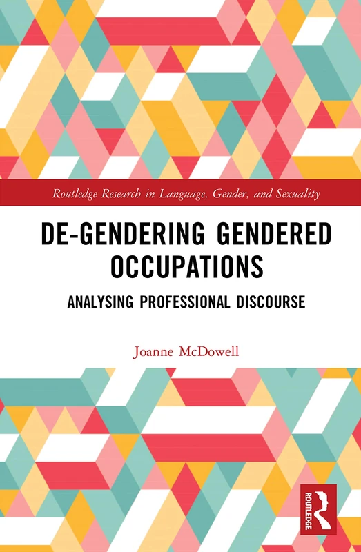 De-Gendering Gendered Occupations: Analysing Professional Discourse (Routledge Research in Language, Gender, and Sexuality)