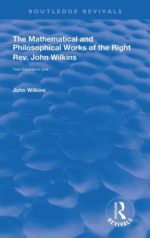 The Mathematical and Philosophical Works of the Right Rev. John Wilkins (Routledge Revivals)