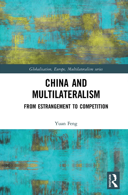 China and Multilateralism: From Estrangement to Competition (Globalisation, Europe, and Multilateralism)
