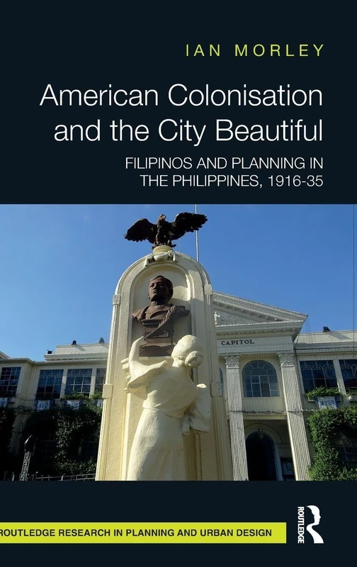 American Colonisation and the City Beautiful: Filipinos and Planning in the Philippines, 1916-35 (Routledge Research in Planning and Urban Design) - Image 1