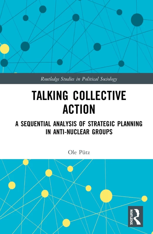 Talking Collective Action: A Sequential Analysis of Strategic Planning in Anti-Nuclear Groups (Routledge Studies in Political Sociology) - Image 1