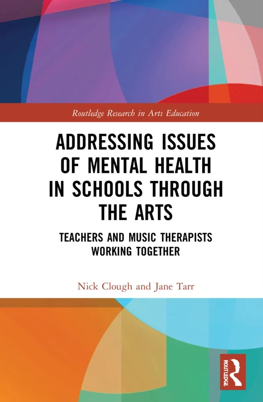 Addressing Issues of Mental Health in Schools through the Arts: Teachers and Music Therapists Working Together (Routledge Research in Arts Education)