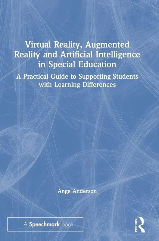 Virtual Reality, Augmented Reality and Artificial Intelligence in Special Education: A Practical Guide to Supporting Students with Learning Differences