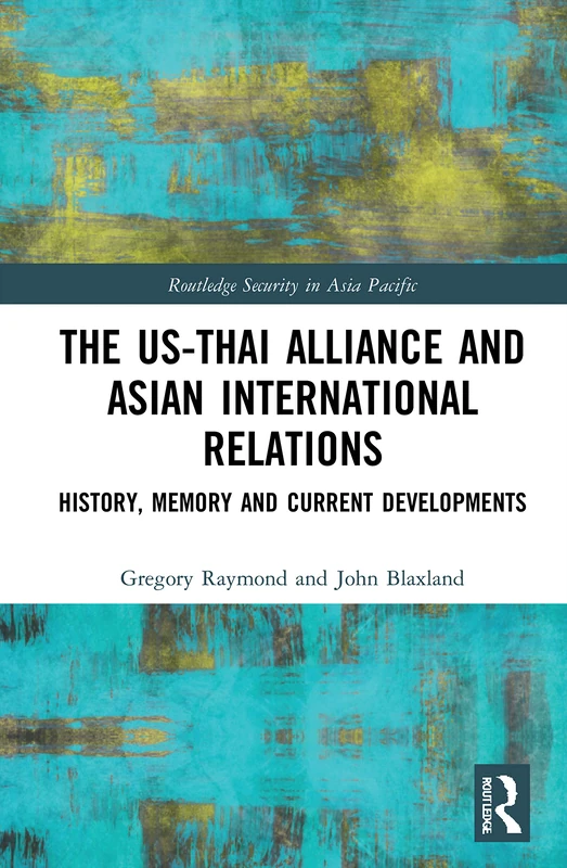 The US-Thai Alliance and Asian International Relations: History, Memory and Current Developments (Routledge Security in Asia Pacific Series)