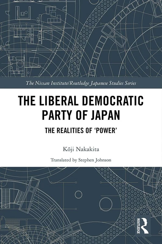 The Liberal Democratic Party of Japan: The Realities of ‘Power’ (Nissan Institute/Routledge Japanese Studies)