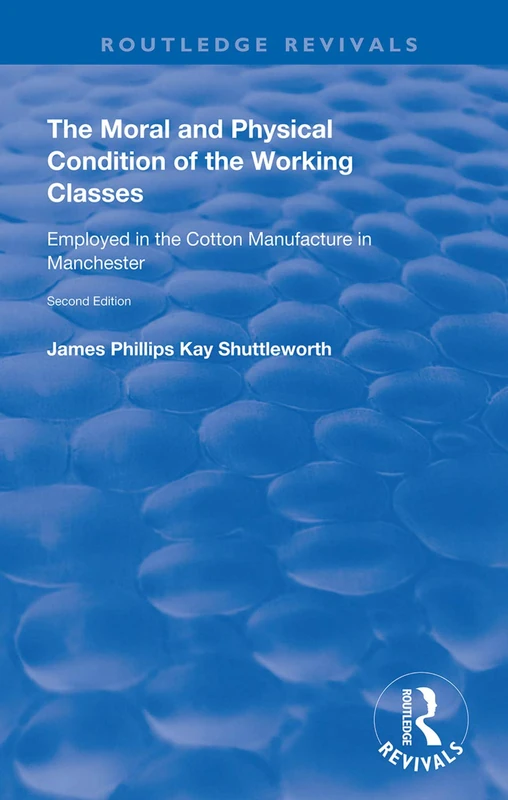 The Moral and Physical Condition of the Working Classes Employed in the Cotton Manufacture of Manchester (Routledge Revivals)