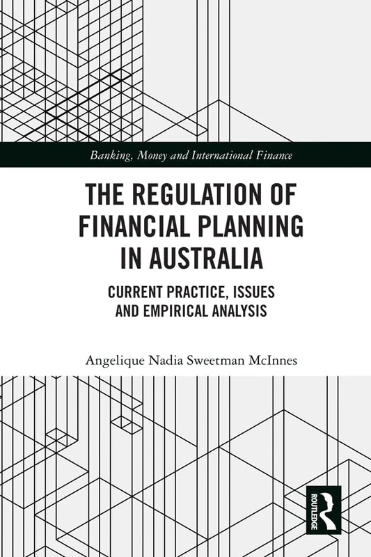 The Regulation of Financial Planning in Australia: Current Practice, Issues and Empirical Analysis (Banking, Money and International Finance)