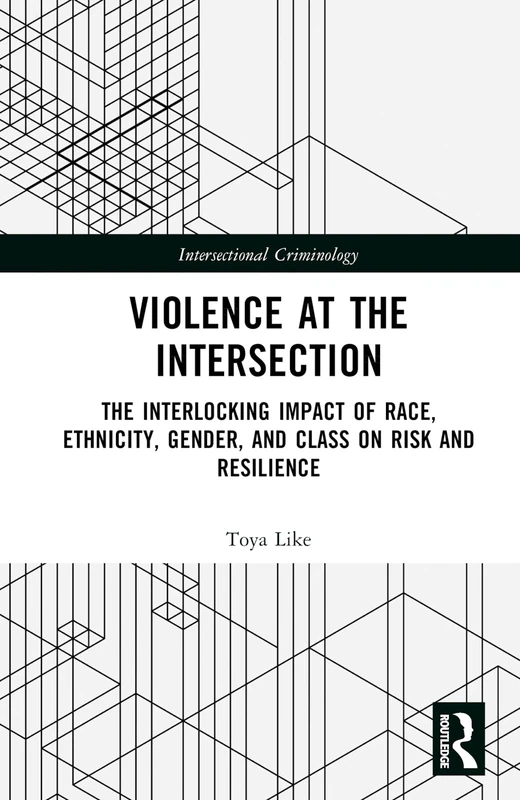 Violence at the Intersection: The Interlocking Impact of Race, Ethnicity, Gender, and Class on Risk and Resilience (Intersectional Criminology)