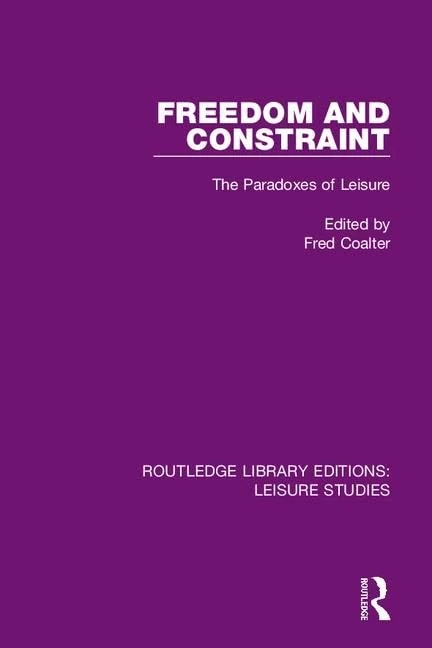 Freedom and Constraint: The Paradoxes of Leisure: 1 (Routledge Library Editions: Leisure Studies)