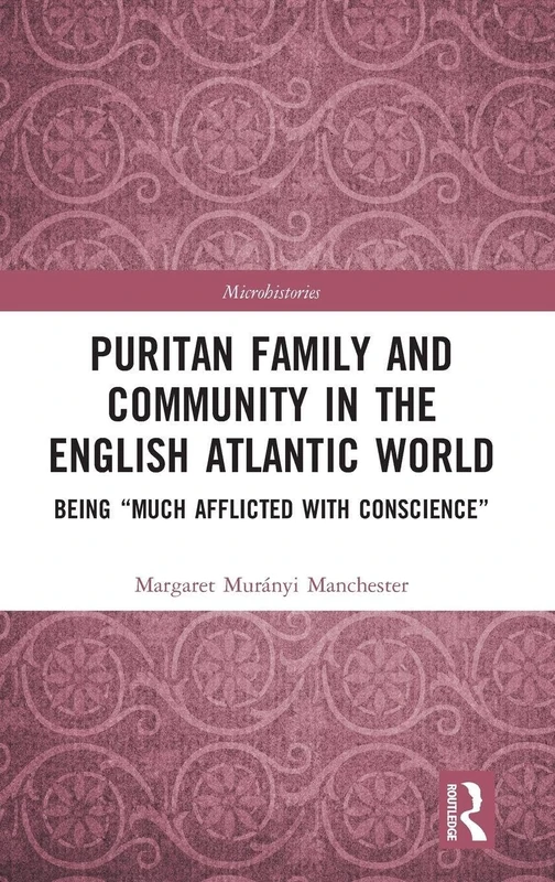 Puritan Family and Community in the English Atlantic World: Being “Much Afflicted with Conscience” (Microhistories)