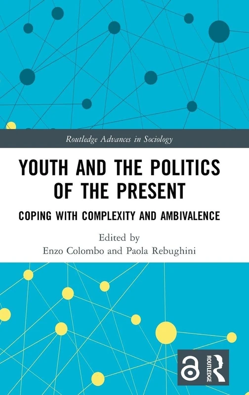 Youth and the Politics of the Present: Coping with Complexity and Ambivalence (Routledge Advances in Sociology)