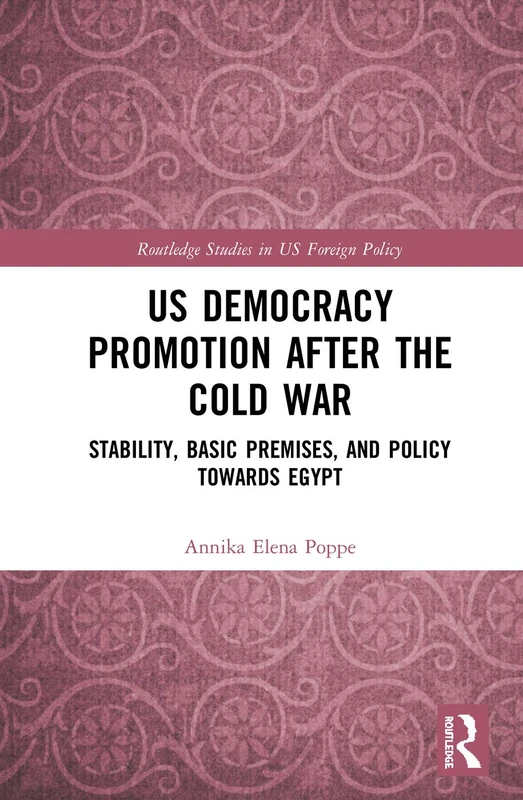 US Democracy Promotion after the Cold War: Stability, Basic Premises, and Policy toward Egypt (Routledge Studies in US Foreign Policy)