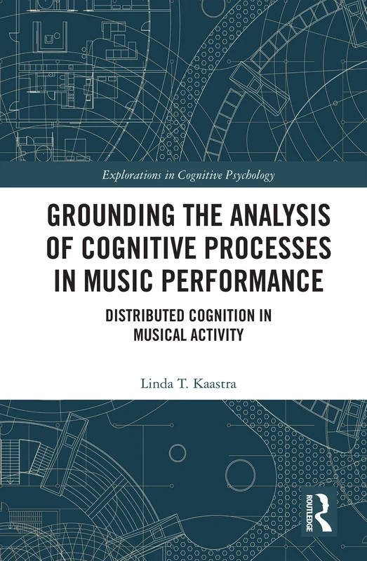 Grounding the Analysis of Cognitive Processes in Music Performance: Distributed Cognition in Musical Activity (Explorations in Cognitive Psychology)