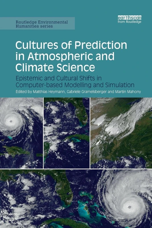 Cultures of Prediction in Atmospheric and Climate Science: Epistemic and Cultural Shifts in Computer-based Modelling and Simulation (Routledge Environmental Humanities)