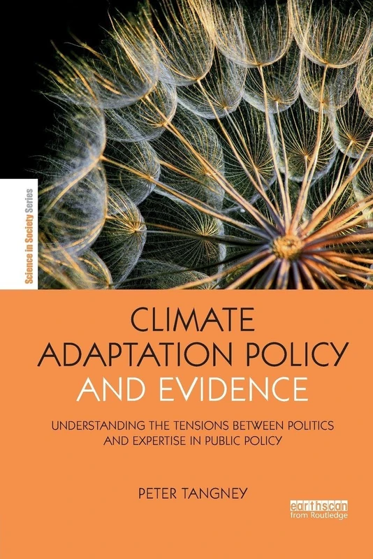 Climate Adaptation Policy and Evidence: Understanding the Tensions between Politics and Expertise in Public Policy (The Earthscan Science in Society Series)