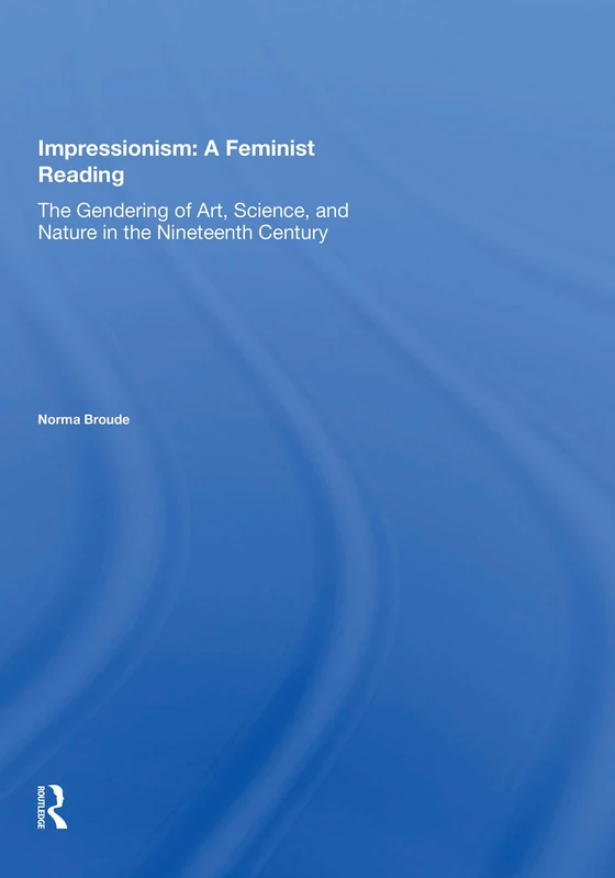 Impressionism: A Feminist Reading: The Gendering Of Art, Science, And Nature In The Nineteenth Century