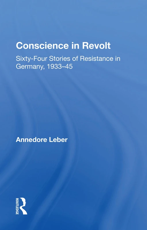 Conscience In Revolt: Sixty-four Stories Of Resistance In Germany, 1933-45