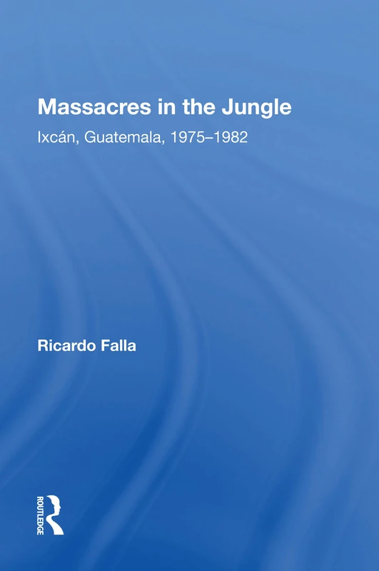 Massacres In The Jungle: Ixcan, Guatemala, 1975-1982