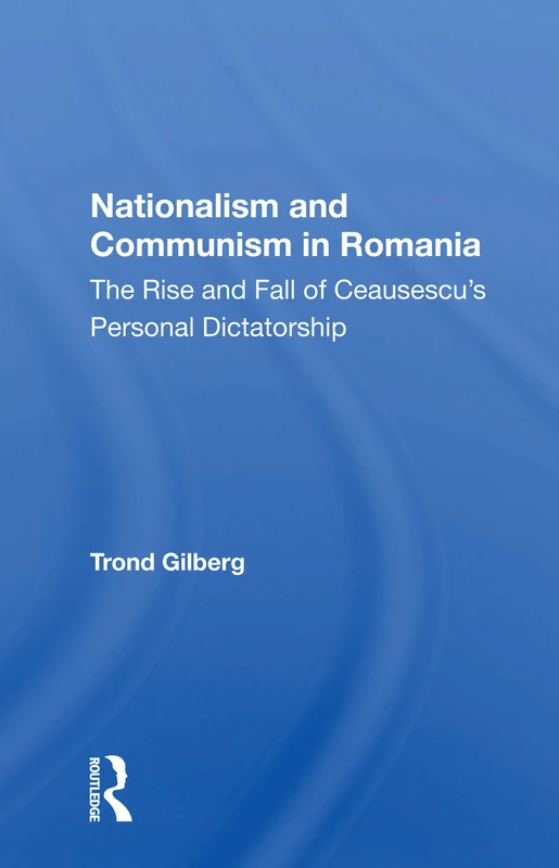 Nationalism And Communism In Romania: The Rise And Fall Of Ceausescu's Personal Dictatorship