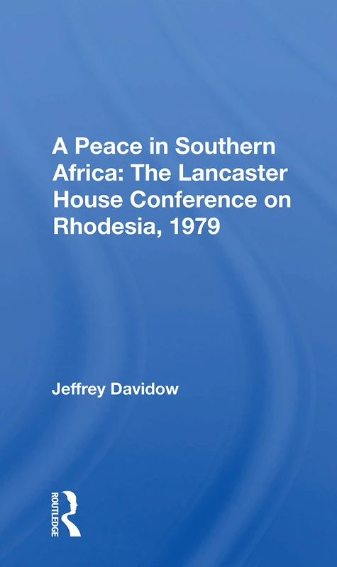 A Peace In Southern Africa: The Lancaster House Conference On Rhodesia, 1979