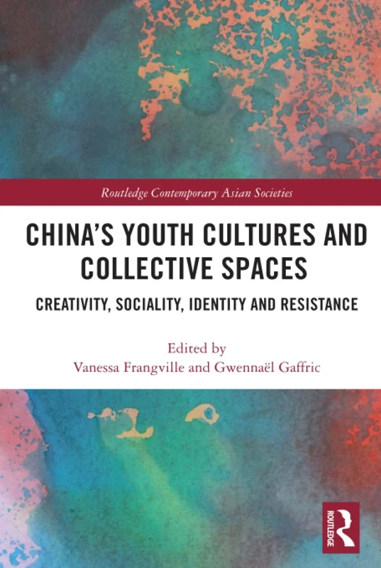 China’s Youth Cultures and Collective Spaces: Creativity, Sociality, Identity and Resistance (Routledge Contemporary Asian Societies)